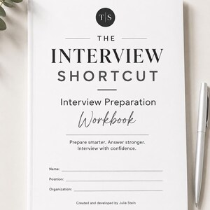 May include: A white workbook titled The Interview Shortcut with black text, a circular TS logo, and lines for Name, Position, and Organisation. The cover includes the text Prepare smarter. Answer stronger. Interview with confidence. Created and developed by Julia Stein.