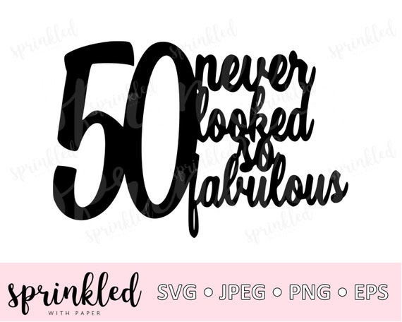 Download Svg Files For Cricut 50 Never Looked So Fabulous Svg 50th Etsy