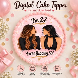 May include: A round digital cake topper featuring a pink watercolour background with gold flecks. The text reads "I'm 27" and "You're Basically 30!" with illustrations of two people with long brown and black hair. Includes icons for download, print, and PDF.
