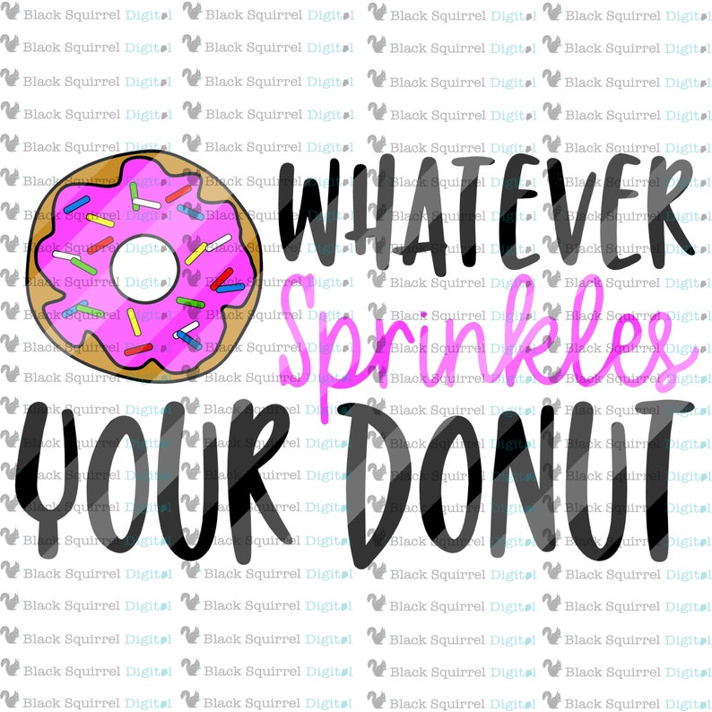 May include: A pink and white donut with colorful sprinkles. The text "WHATEVER SPRINKLES YOUR DONUT" is written in black letters.