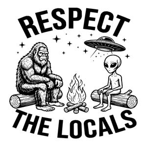 May include: A black and white graphic illustration featuring a hairy Bigfoot and a grey alien sitting on logs around a campfire. Above them is a flying saucer and stars. The text RESPECT THE LOCALS is arched in bold black letters around the scene.