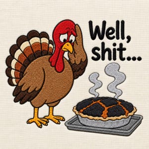 May include: An embroidered design featuring a brown turkey with a red wattle and a sad expression, holding its head with one wing. Next to it is a burnt pie on a tray with rising steam. The text reads, Well, shit... in black embroidered letters.