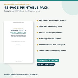 May include: A 45-page printable pack titled The EHCP Parent's Templates Pack by Latifa Ali. It includes EHC needs assessment letters, draft EHCP checking tools, annual review preparation, missing provision letters, school distress and transport, and complaints and meeting notes for families in England.