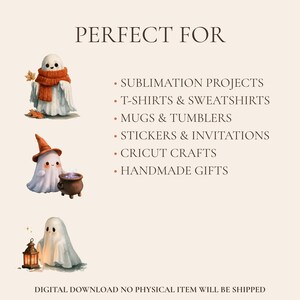 May include: Three illustrations of white ghosts with autumn accessories including a scarf, a witch hat with a cauldron, and a lantern. Text reads: PERFECT FOR SUBLIMATION PROJECTS, T-SHIRTS & SWEATSHIRTS, MUGS & TUMBLERS, STICKERS & INVITATIONS, CRICUT CRAFTS, HANDMADE GIFTS, DIGITAL DOWNLOAD NO PHYSICAL ITEM WILL BE SHIPPED.