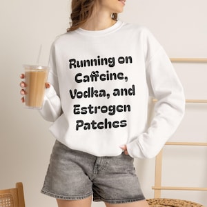 Running on Caffeine Vodka and Estrogen Patches Sweatshirt | Funny Hormone Quote