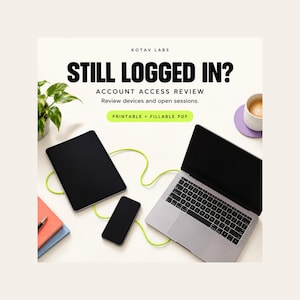 May include: A digital document titled STILL LOGGED IN? ACCOUNT ACCESS REVIEW. Review devices and open sessions. Printable + fillable PDF. The image shows a laptop, tablet, and smartphone connected by a lime green cable, with a plant and mug nearby.