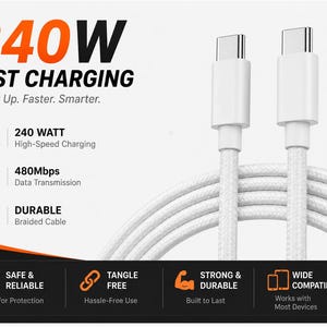 May include: A white braided USB-C charging cable with two connectors. Text on the image reads 240W FAST CHARGING, Power Up. Faster. Smarter., 240 WATT High-Speed Charging, 480Mbps Data Transmission, DURABLE Braided Cable, SAFE & RELIABLE, TANGLE FREE, STRONG & DURABLE, WIDE COMPATIBILITY.