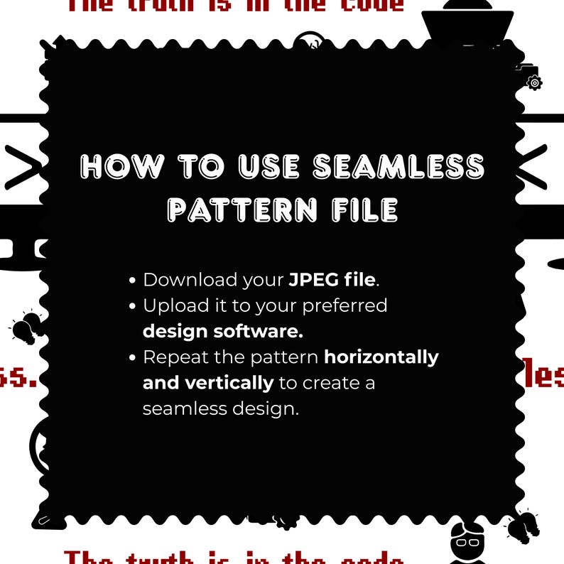 May include: A black rectangular graphic with scalloped edges featuring white text that reads: HOW TO USE SEAMLESS PATTERN FILE. It includes instructions to download the JPEG file, upload to design software, and repeat the pattern to create a seamless design.