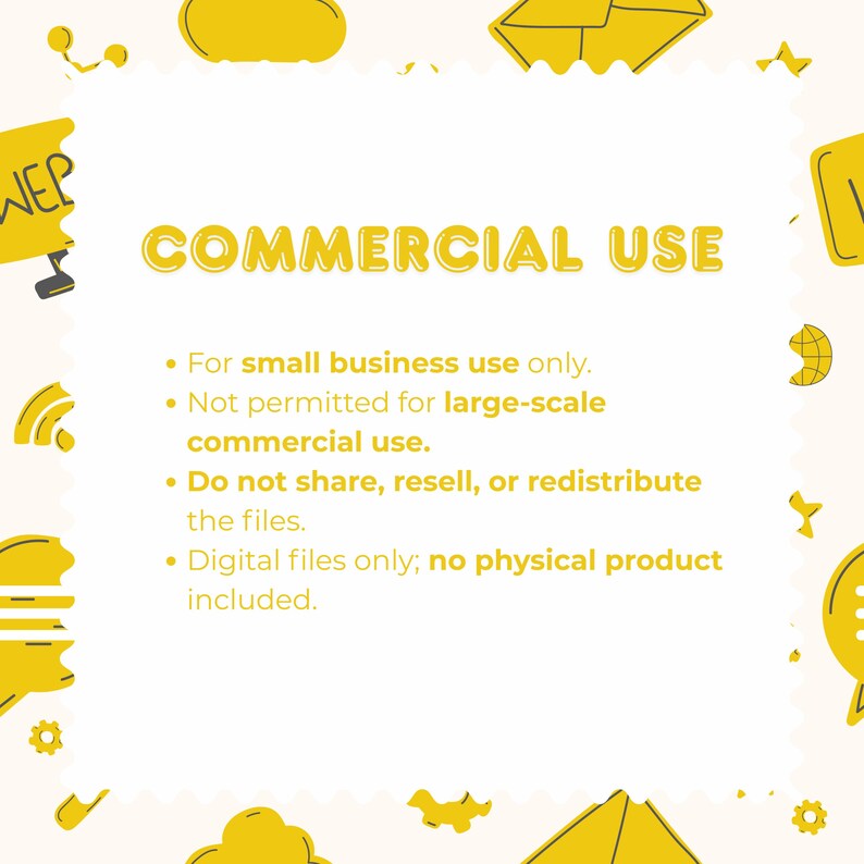 May include: A white digital graphic with yellow border icons and the text COMMERCIAL USE. Bullet points state: For small business use only. Not permitted for large-scale commercial use. Do not share, resell, or redistribute the files. Digital files only.