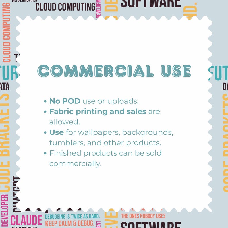 May include: A square graphic with scalloped edges featuring the text COMMERCIAL USE in teal. Below, a list states: No POD use or uploads. Fabric printing and sales are allowed. Use for wallpapers, backgrounds, tumblers, and other products. Finished products can be sold commercially. The background is a light blue pattern of tech-related words.