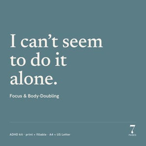 May include: A teal digital document cover featuring the white text "I can't seem to do it alone." followed by "Focus & Body-Doubling" and "ADHD kit · print + fillable · A4 + US Letter" with a "7 PAGES" icon in the bottom right corner.