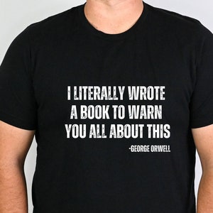 I Literally Wrote a Book to Warn You All About This Shirt | George Orwell Quote | 1984 Shirt | Libertarian Gift | Patriot | Thought Criminal