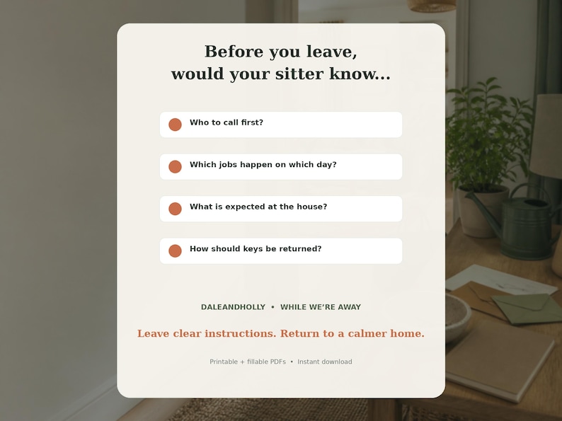May include: A rectangular informational card with a cream background featuring the text: Before you leave, would your sitter know... followed by four bullet points: Who to call first?, Which jobs happen on which day?, What is expected at the house?, and How should keys be returned? The bottom includes the text: DALEANDHOLLY &bull; WHILE WE'RE AWAY, Leave clear instructions. Return to a calmer home., and Printable + fillable PDFs &bull; Instant download.