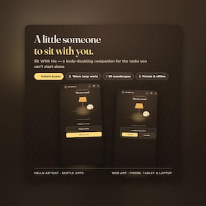 May include: A digital interface for the Sit With Me app, featuring two smartphone screens displaying a task timer, a lamp icon, and a small character. The dark brown background includes text: A little someone to sit with you. Sit With Me — a body-doubling companion for the tasks you can't start alone. Features include instant access, warm lamp world, 30 soundscapes, and private & offline modes.