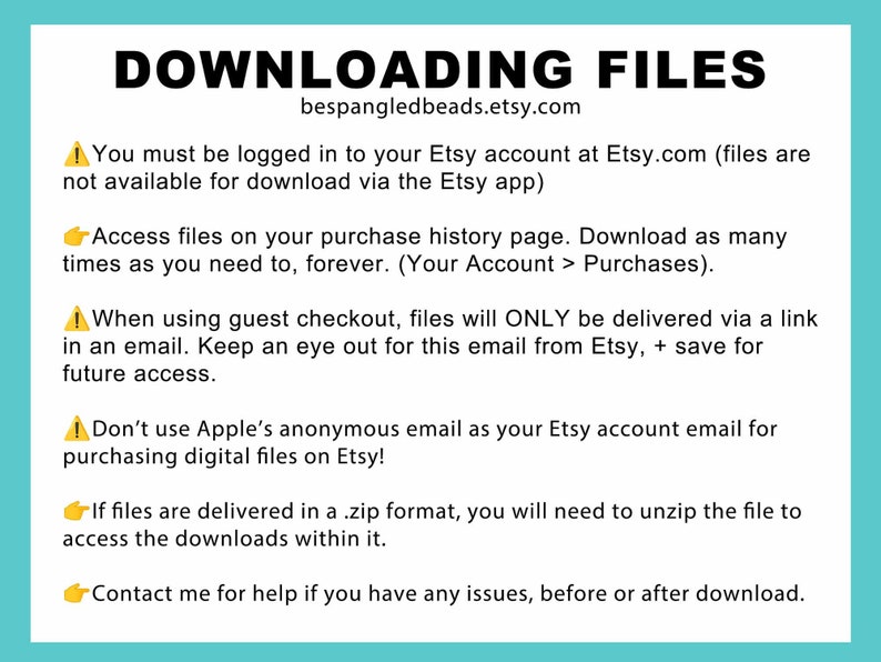 Pu&ograve; includere: Un cartello di avvertimento giallo con un punto esclamativo e il testo "Devi essere connesso al tuo account Etsy su Etsy.com (i file non sono disponibili per il download tramite l'app Etsy)". Una mano gialla che punta a destra con il testo "Accedi ai file sulla tua pagina della cronologia degli acquisti. Scarica tutte le volte che vuoi, per sempre. (Il tuo account > Acquisti)". Un cartello di avvertimento giallo con un punto esclamativo e il testo "Quando utilizzi il checkout come ospite, i file saranno consegnati SOLO tramite un link in un'e-mail. Tieni d'occhio questa e-mail da Etsy, + salvala per l'accesso futuro.". Un cartello di avvertimento giallo con un punto esclamativo e il testo "Non utilizzare l'e-mail anonima di Apple come e-mail del tuo account Etsy per acquistare file digitali su Etsy!". Una mano gialla che punta a destra con il testo "Se i file vengono consegnati in un formato .zip, dovrai decomprimere il file per accedere ai download al suo interno.". Una mano gialla che punta a destra con il testo "Contattami per assistenza se hai problemi, prima o dopo il download."