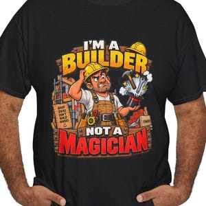 May include: A black t-shirt featuring a graphic of a construction worker in a yellow hard hat, holding a top hat with tools emerging from it. The text reads I'M A BUILDER NOT A MAGICIAN, with smaller text stating GOOD IDEAS DON'T BUILD HOUSES.