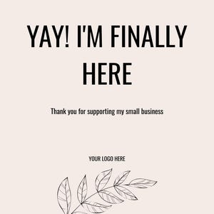 Könnte beinhalten: Eine hellbeige Karte mit dem schwarzen Text YAY! I'M FINALLY HERE, gefolgt von dem Text Thank you for supporting my small business, dem Platzhaltertext YOUR LOGO HERE und einer schwarzen Strichzeichnung eines Blattzweigs unten.