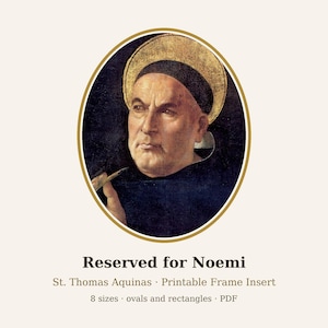May include: An oval portrait of St. Thomas Aquinas with a gold halo, wearing a black habit and holding a quill. Below the image, the text reads: Reserved for Noemi, St. Thomas Aquinas, Printable Frame Insert, 8 sizes, ovals and rectangles, PDF.