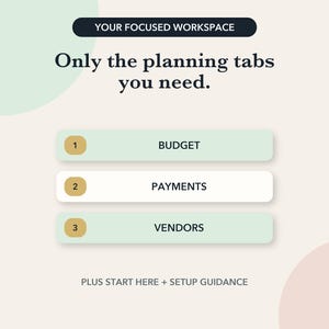 May include: A digital planning interface featuring the text YOUR FOCUSED WORKSPACE and Only the planning tabs you need. Three horizontal buttons labeled 1 BUDGET, 2 PAYMENTS, and 3 VENDORS are displayed, followed by the text PLUS START HERE + SETUP GUIDANCE.