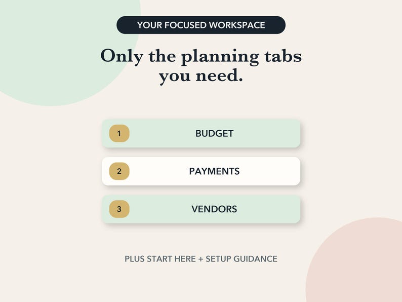 May include: A digital planning interface featuring the text YOUR FOCUSED WORKSPACE and Only the planning tabs you need. Three horizontal buttons labeled 1 BUDGET, 2 PAYMENTS, and 3 VENDORS are displayed, followed by the text PLUS START HERE + SETUP GUIDANCE.