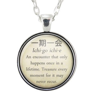 May include: A silver necklace with a round pendant featuring the Japanese characters for "ichi-go ichi-e" and the English translation: "An encounter that only happens once in a lifetime. Treasure every moment for it may never recur."