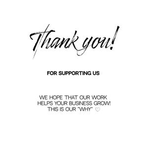 May include: Thank you! for supporting us. We hope that our work helps your business grow! This is our "WHY"