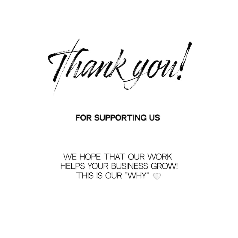 May include: Thank you! for supporting us. We hope that our work helps your business grow! This is our "WHY"