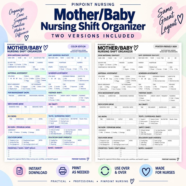 May include: Two versions of a Mother/Baby Nursing Shift Organizer document. One version is in color with sections for maternal and newborn snapshots, assessments, medications, and education. The second version is a printer-friendly black and white copy.
