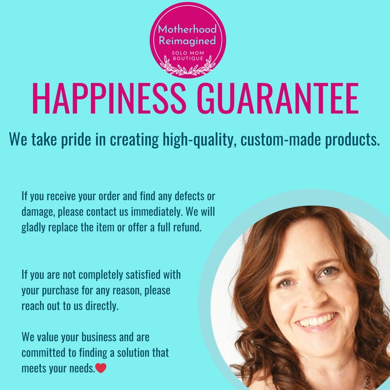 Peut inclure: Un cercle rose avec le texte "Motherhood Reimagined" et "SOLO MOM BOUTIQUE" en texte blanc. Le texte "HAPPINESS GUARANTEE" est en texte rose sur un fond bleu clair. Le texte "We take pride in creating high-quality, custom-made products." est en texte noir sur un fond bleu clair. Le texte "If you receive your order and find any defects or damage, please contact us immediately. We will gladly replace the item or offer a full refund." est en texte noir sur un fond bleu clair. Le texte "If you are not completely satisfied with your purchase for any reason, please reach out to us directly." est en texte noir sur un fond bleu clair. Le texte "We value your business and are committed to finding a solution that meets your needs." est en texte noir sur un fond bleu clair. Une femme souriante aux cheveux bruns est dans un cercle sur le c&ocirc;t&eacute; droit de l'image.