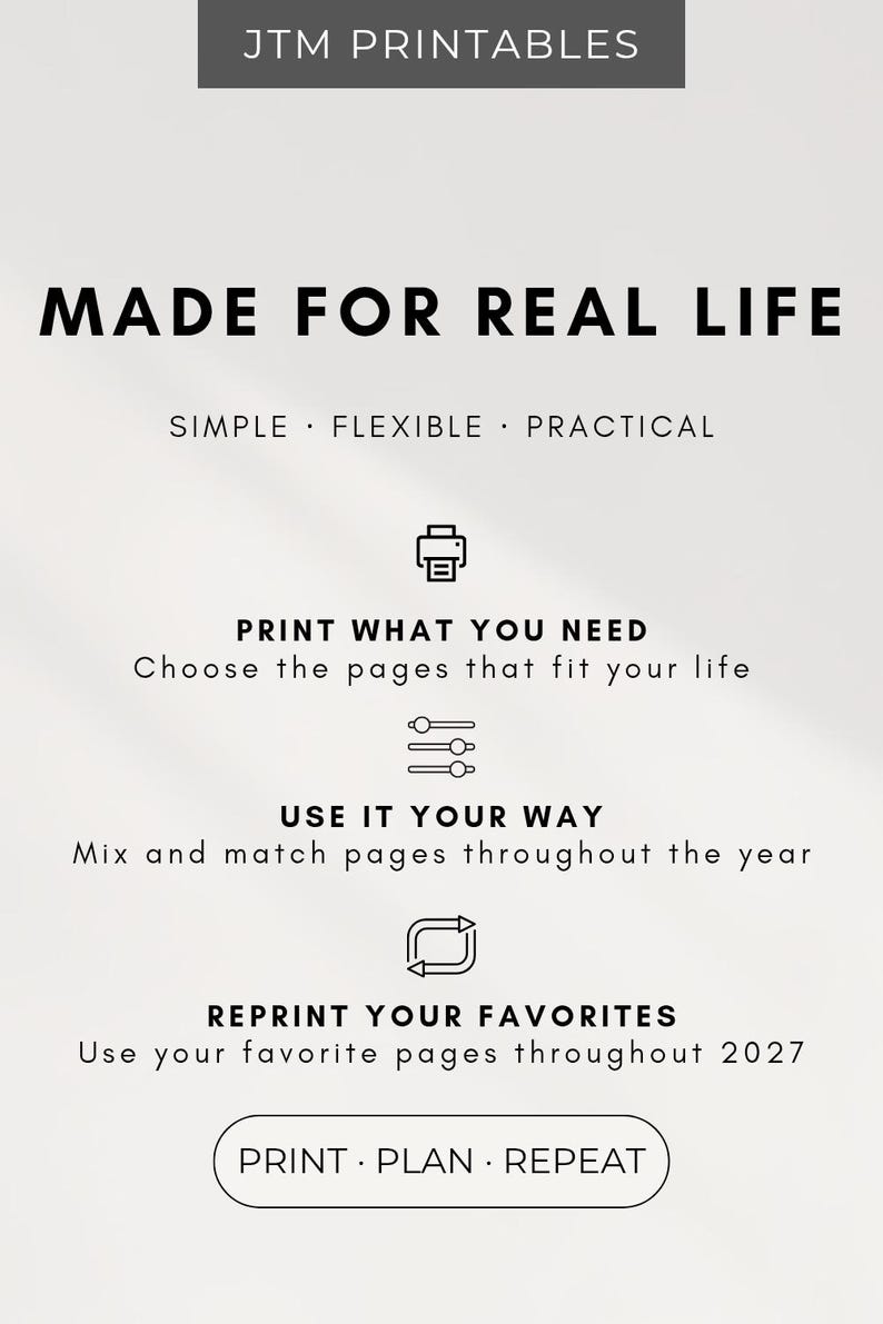 May include: A digital informational graphic with a light background and black text. It features the header JTM PRINTABLES, the title MADE FOR REAL LIFE, and the subtitle SIMPLE &middot; FLEXIBLE &middot; PRACTICAL. It includes three icons with text: PRINT WHAT YOU NEED, USE IT YOUR WAY, and REPRINT YOUR FAVORITES, ending with the button text PRINT &middot; PLAN &middot; REPEAT.