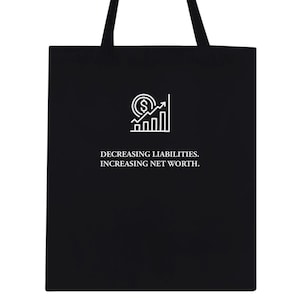 May include: A black tote bag with two long shoulder straps. The front features a white graphic of a coin with a dollar sign and an upward-trending bar chart. Below the graphic, the text reads: DECREASING LIABILITIES. INCREASING NET WORTH.