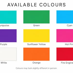 May include: A color chart titled AVAILABLE COLOURS displaying nine rectangular swatches labeled Turquoise, Green, Cyan, Purple, Sunflower Yellow, Hot Pink, White, Orange, and Fire Engine Red, with a note stating colours may look slightly different in person.