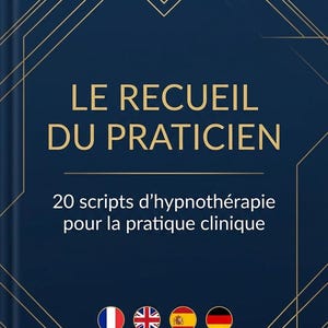 May include: A dark blue book cover featuring gold geometric line art. The text reads LE RECUEIL DU PRATICIEN and 20 scripts d'hypnothérapie pour la pratique clinique. Four circular flag icons representing France, the UK, Spain, and Germany are below.