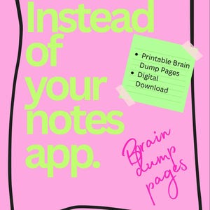 May include: A pink rectangular graphic with a black hand-drawn border featuring the lime green text "Instead of your notes app." A light green sticky note with the text "Printable Brain Dump Pages Digital Download" is attached with tape.