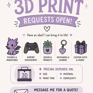 May include: A light purple and white informational graphic titled CUSTOM 3D PRINT REQUESTS OPEN! featuring icons for figures, gaming accessories, decor, keychains, and gifts. It lists pricing factors and instructions to message for a quote.