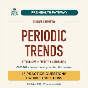 May include: A square educational document titled PRE-HEALTH PATHWAY GENERAL CHEMISTRY PERIODIC TRENDS ATOMIC SIZE ENERGY ATTRACTION. It includes the text CHE 101 Learn the why behind the arrows, 16 PRACTICE QUESTIONS + WORKED SOLUTIONS, and Printable PDF.