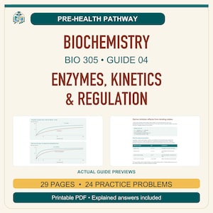 May include: A digital study guide titled Pre-Health Pathway Biochemistry BIO 305 Guide 04 Enzymes, Kinetics & Regulation. It features two small graph previews, a table on inhibitor effects, 29 pages, 24 practice problems, and printable PDF format.