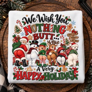 May include: A white sweatshirt featuring a graphic print with the text "We Wish You NOTHING BUTT... A Very HAPPY HOLIDAY". The design includes illustrations of Santa, a snowman, an elf, a reindeer, a penguin, and a polar bear facing away.