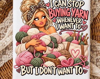 May include: A white rectangular graphic featuring a blonde person with a leopard print headband holding many balls of pink, green, and white yarn. Text reads: I CAN STOP BUYING YARN WHENEVER I WANT TO BUT I DON'T WANT TO. A tote bag with crochet hooks and a basket are included.