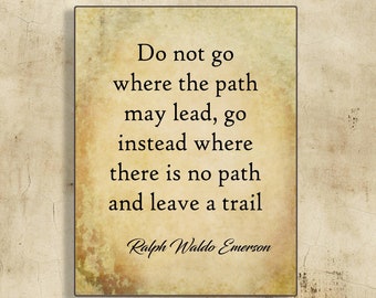 Do Not Go Where The Path May Lead, Go Instead Where There Is No Path And Leave A Trail-Ralph Waldo Emerson Quote-Motivational Sign-