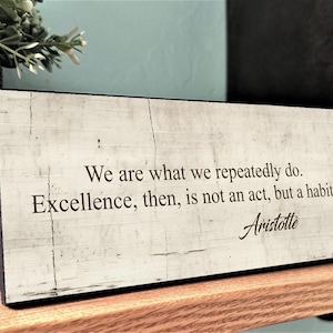 Aristotle Quote- We Are What We Repeatedly Do Excellence Then Is Not An Act But A Habit -Wall Decor-Desk Top Sign-Motivational Plaque