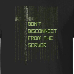 May include: A black short-sleeved t-shirt featuring a graphic design in light green. The design includes a vertical cross shape composed of digital code and the text DON'T DISCONNECT FROM THE SERVER in a blocky, computer-style font.