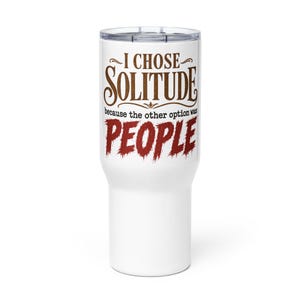 May include: A white stainless steel tumbler with a clear plastic lid. The text printed on the front reads I CHOSE SOLITUDE because the other option was PEOPLE. The word SOLITUDE is in brown, while the word PEOPLE is in a distressed red font.