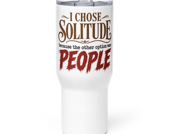 Op de afbeelding: Een witte roestvrijstalen beker met een doorzichtig plastic deksel. De tekst op de voorzijde luidt I CHOSE SOLITUDE because the other option was PEOPLE. Het woord SOLITUDE is bruin en het woord PEOPLE is in een rood lettertype gedrukt.