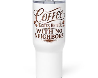 May include: A white cylindrical tumbler with a clear lid featuring brown text that reads Coffee Tastes Better With No Neighbors, accented by small brown coffee bean illustrations and a small pile of coffee grounds at the bottom of the text.