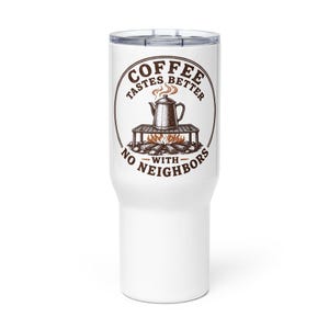 May include: A white stainless steel tumbler with a clear lid featuring a brown graphic of a coffee pot on a campfire grill with the text COFFEE TASTES BETTER WITH NO NEIGHBORS arranged in a circular pattern around the central illustration.