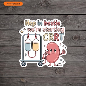 May include: A die-cut sticker featuring a cartoon kidney character giving a thumbs up next to a medical IV pole with two fluid bags. The text reads Hop in bestie we're starting CRRT. The design includes small star accents and a white border.