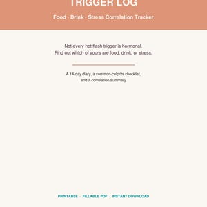 May include: A document titled HOT FLASH TRIGGER LOG with the subtitle Food · Drink · Stress Correlation Tracker. It includes the text: Not every hot flash trigger is hormonal. Find out which of yours are food, drink, or stress. A 14-day diary, a common-culprits checklist, and a correlation summary. PRINTABLE · FILLABLE PDF · INSTANT DOWNLOAD.