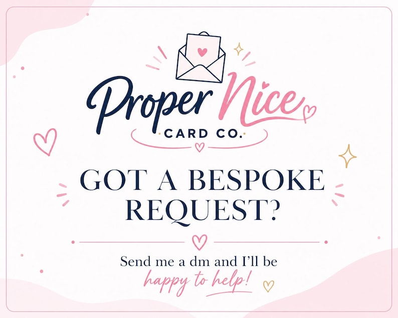 May include: A white graphic sign featuring the text Proper Nice CARD CO. with an envelope icon containing a heart. Below, the text reads GOT A BESPOKE REQUEST? followed by Send me a dm and I'll be happy to help! The design includes pink hearts and gold stars.