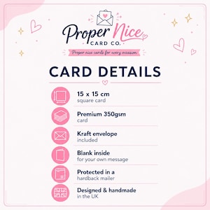 May include: An informational graphic for Proper Nice Card Co. listing product details: 15 x 15 cm square card, 350gsm cardstock, included kraft envelope, blank inside, protected in a hardback mailer, and designed and handmade in the UK.